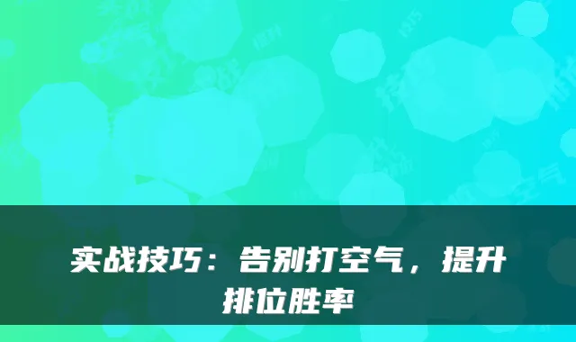 实战技巧：告别打空气，提升排位胜率