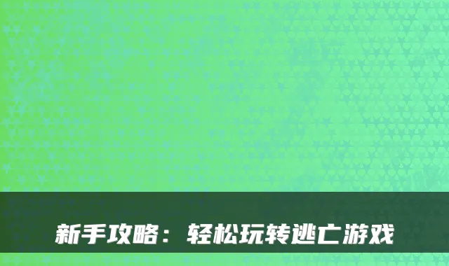 新手攻略：轻松玩转逃亡游戏