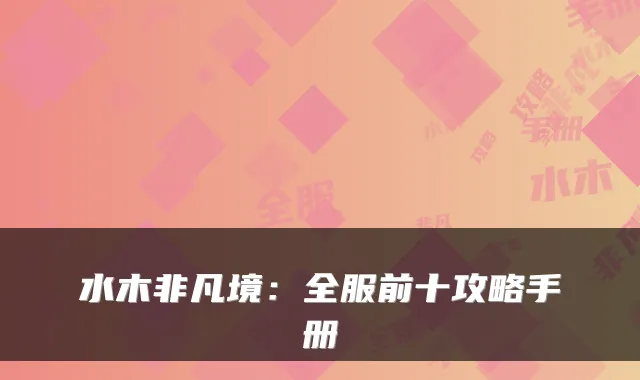 水木非凡境：全服前十攻略手册