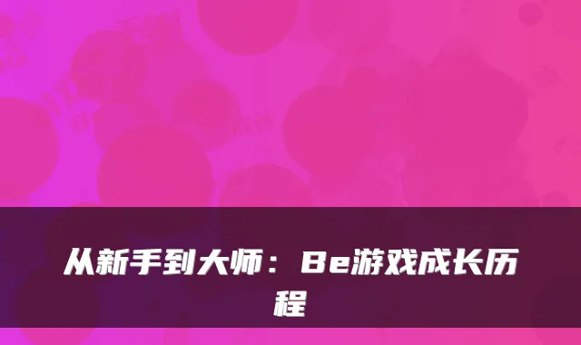 从新手到大师：Be游戏成长历程