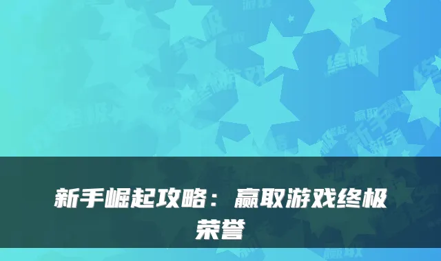 新手崛起攻略：赢取游戏终极荣誉