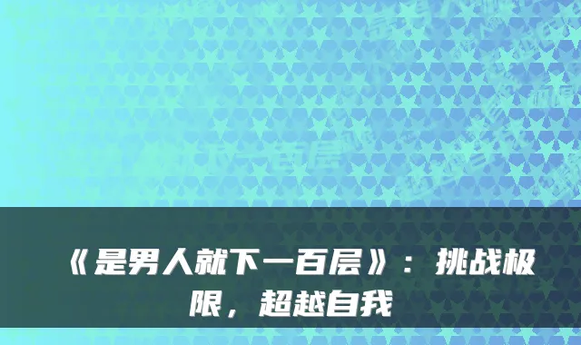 《是男人就下一百层》:挑战极限,超越自我