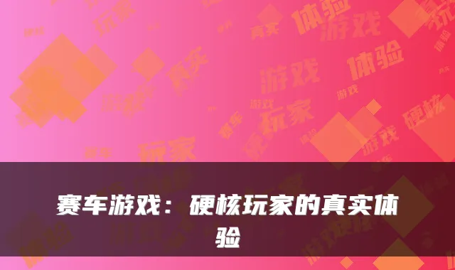 赛车游戏：硬核玩家的真实体验