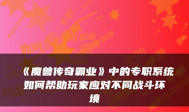 《魔兽传奇霸业》中的专职系统如何帮助玩家应对不同战斗环境