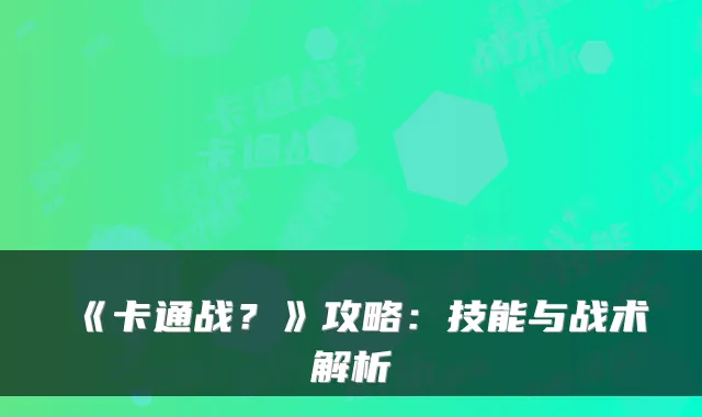《卡通战？》攻略：技能与战术解析