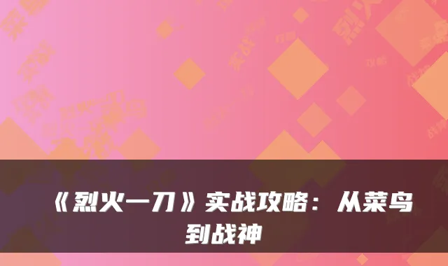 《烈火一刀》实战攻略：从菜鸟到战神