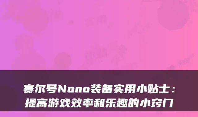 赛尔号Nono装备实用小贴士：提高游戏效率和乐趣的小窍门