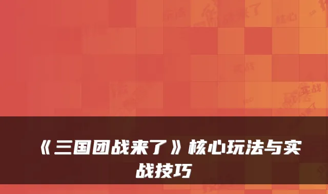 《三国团战来了》核心玩法与实战技巧