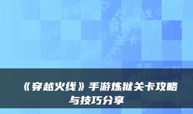 《穿越火线》手游炼狱关卡攻略与技巧分享