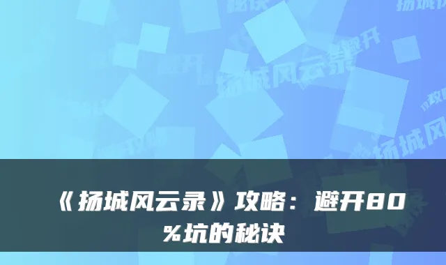 《扬城风云录》攻略:避开80%坑的秘诀