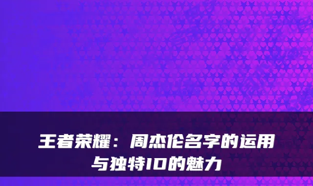 王者荣耀：周杰伦名字的运用与独特ID的魅力