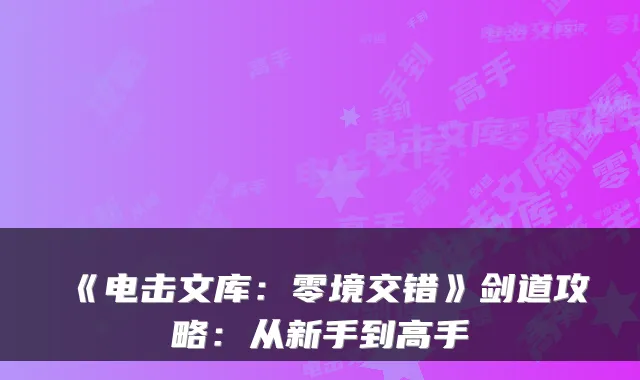 《电击文库：零境交错》剑道攻略：从新手到高手