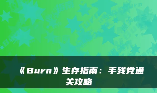 《Burn》生存指南:手残党通关攻略