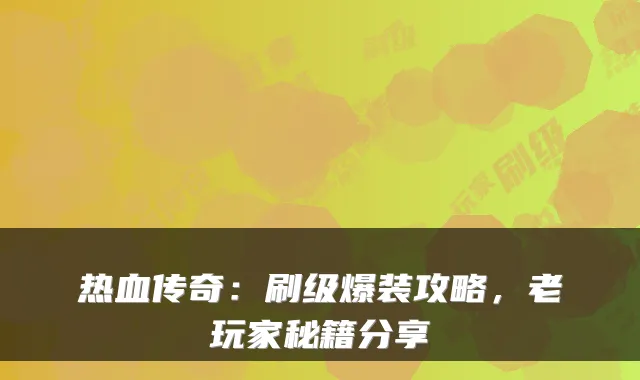 热血传奇：刷级爆装攻略，老玩家秘籍分享