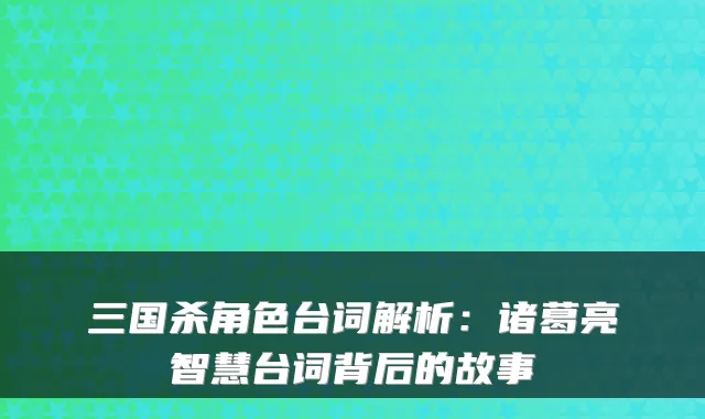 三国杀角色台词解析:诸葛亮智慧台词背后的故事