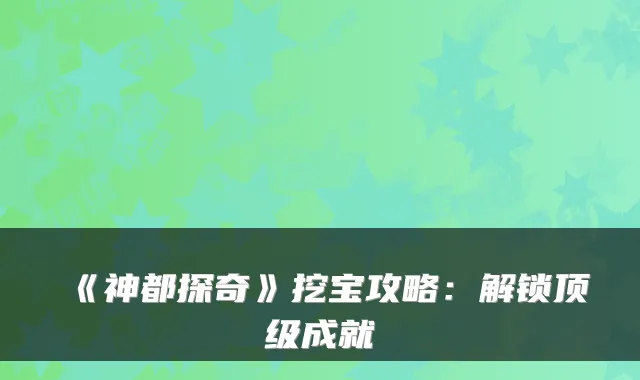 《神都探奇》挖宝攻略:解锁成就