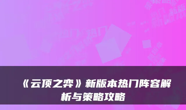 《云顶之弈》新版本热门阵容解析与策略攻略