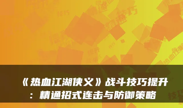 《热血江湖侠义》战斗技巧提升：精通招式连击与防御策略