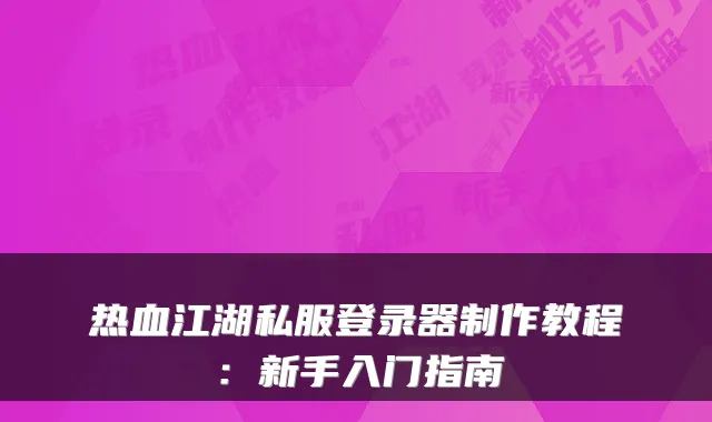 热血江湖私服登录器制作教程：新手入门指南