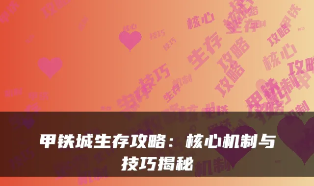 甲铁城生存攻略：核心机制与技巧揭秘