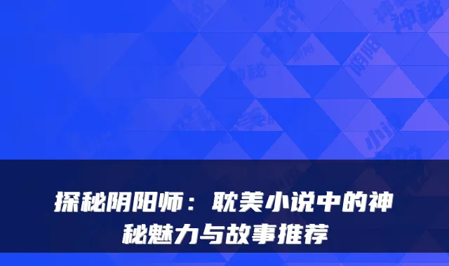 探秘阴阳师：耽美小说中的神秘魅力与故事推荐