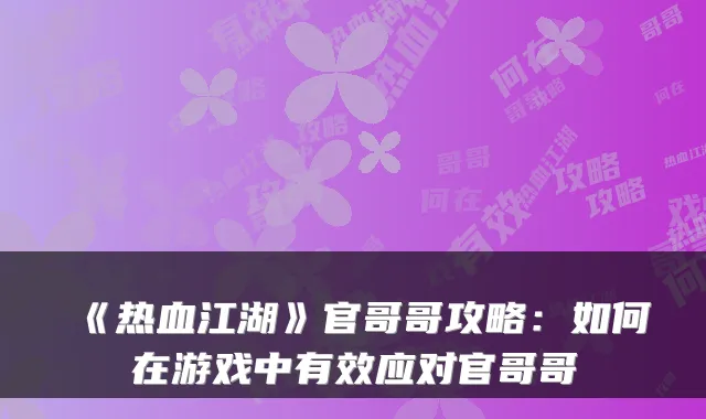 《热血江湖》官哥哥攻略：如何在游戏中有效应对官哥哥