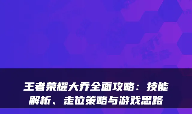 王者荣耀大乔全面攻略：技能解析、走位策略与游戏思路