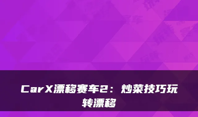 CarX漂移赛车2:炒菜技巧玩转漂移