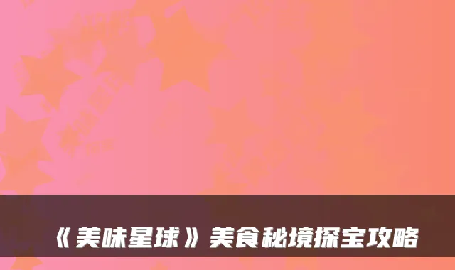 《美味星球》美食秘境探宝攻略