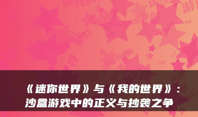 《迷你世界》与《我的世界》:沙盒游戏中的正义与抄袭之争