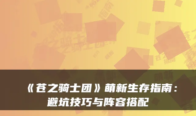 《苍之骑士团》萌新生存指南：避坑技巧与阵容搭配