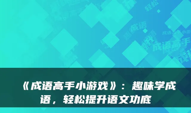 《成语高手小游戏》：趣味学成语，轻松提升语文功底