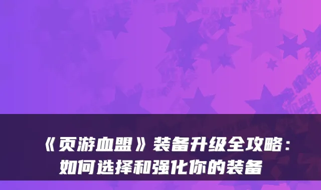 《页游血盟》装备升级全攻略：如何选择和强化你的装备
