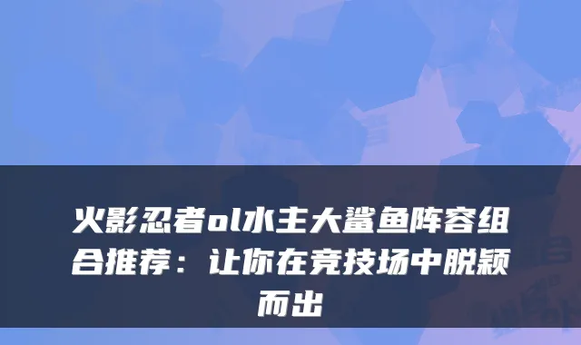 火影忍者ol水主大鲨鱼阵容组合推荐：让你在竞技场中脱颖而出