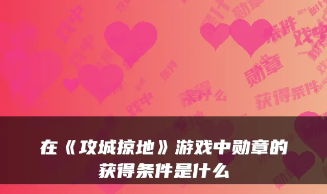 在《攻城掠地》游戏中勋章的获得条件是什么