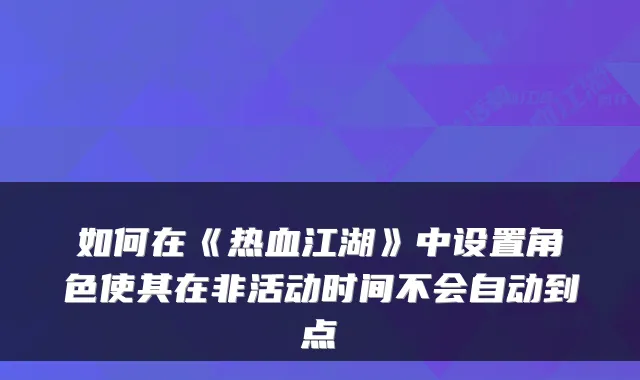 如何在《热血江湖》中设置角色使其在非活动时间不会自动到点