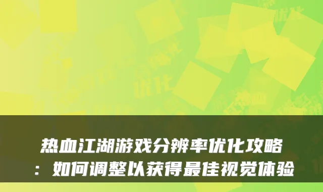 热血江湖游戏分辨率优化攻略：如何调整以获得最佳视觉体验