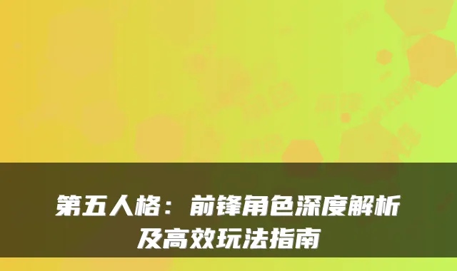 第五人格：前锋角色深度解析及高效玩法指南