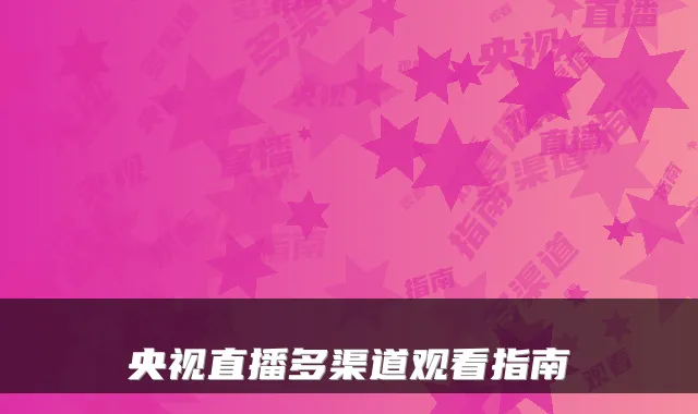 央视直播多渠道观看指南