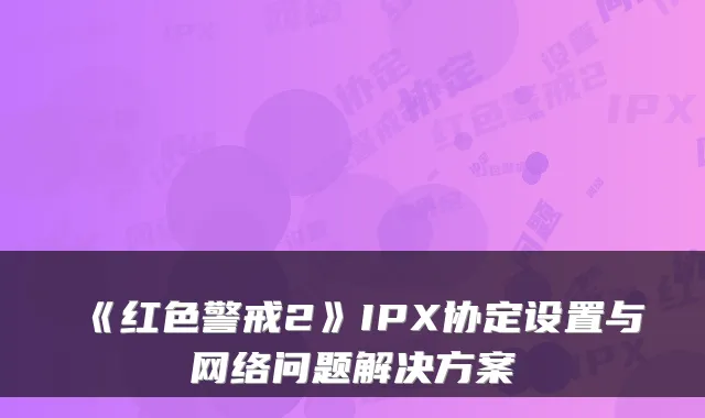 《红色警戒2》IPX协定设置与网络问题解决方案