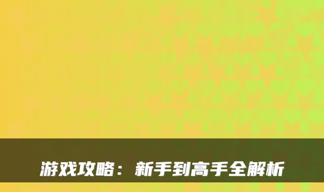 游戏攻略:新手到高手全解析