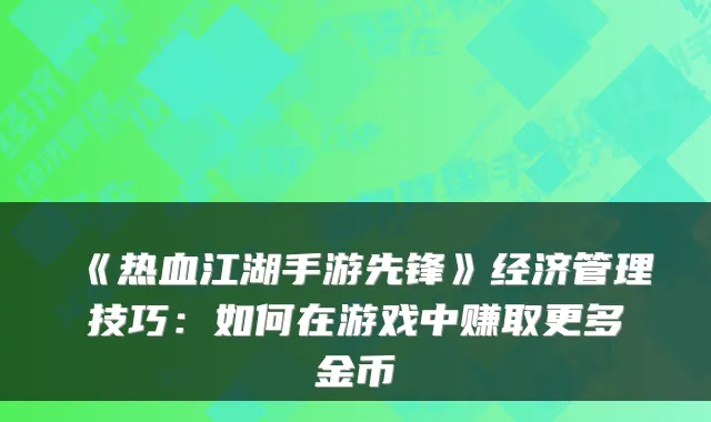 《热血江湖手游先锋》经济管理技巧：如何在游戏中赚取更多金币