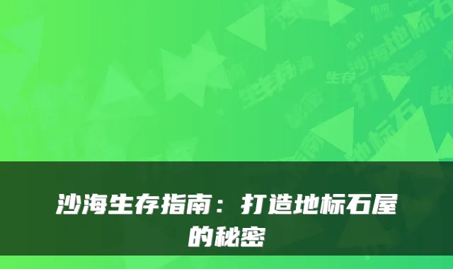 沙海生存指南：打造地标石屋的秘密