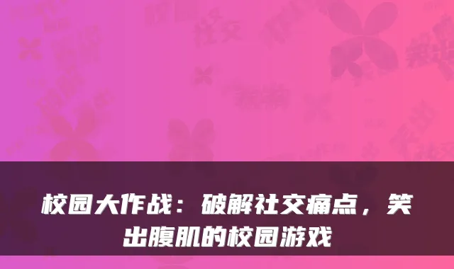 校园大作战:破解社交痛点,笑出腹肌的校园游戏