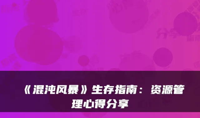 《混沌风暴》生存指南：资源管理心得分享