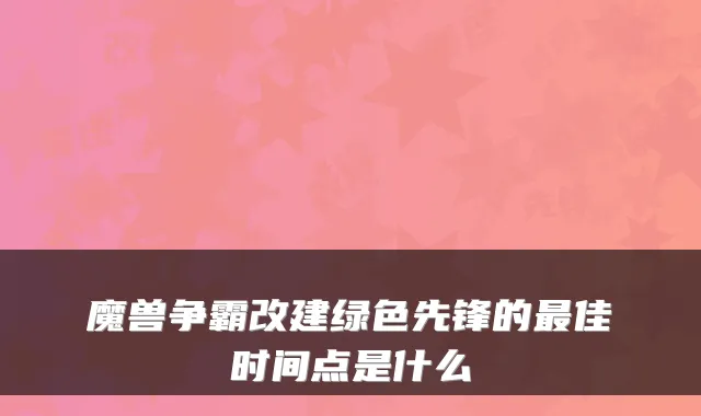 魔兽争霸改建绿色先锋的佳时间点是什么