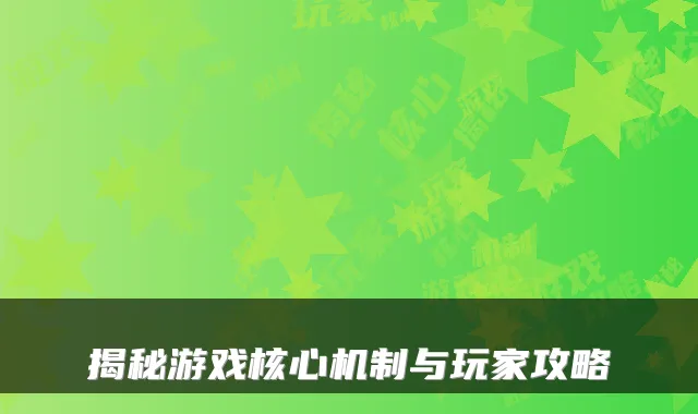 揭秘游戏核心机制与玩家攻略