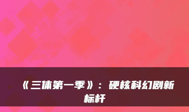 《三体第一季》：硬核科幻剧新标杆