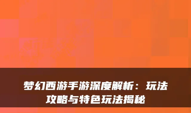 梦幻西游手游深度解析:玩法攻略与特色玩法揭秘