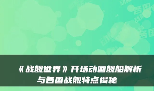 《战舰世界》开场动画舰船解析与各国战舰特点揭秘